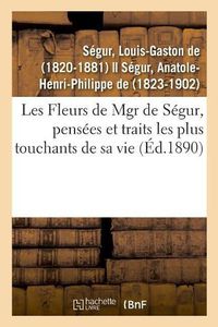 Cover image for Les Fleurs de Mgr de Segur, Pensees Et Traits Les Plus Touchants de Sa Vie