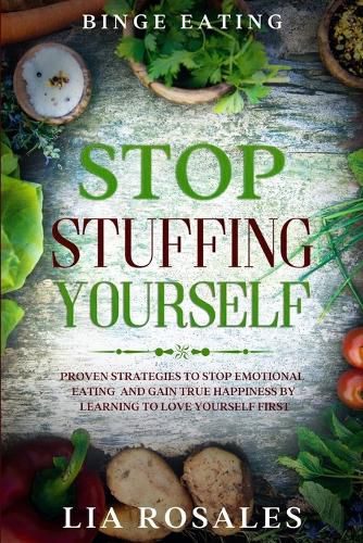 Cover image for Binge Eating: STOP STUFFING YOURSELF - Proven Strategies To Stop Emotional Eating And Gain True Happiness By Learning To Love Yourself First