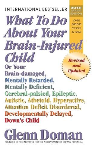 Cover image for What to Do about Your Brain-Injured Child: Or Your Brain-Damaged, Mentally Retarded, Mentally Deficient, Cerebral-Palsied, Epileptic, Autistic, Athetoid, Hyperactive, Attention Deficit Disordered, Developmentally Delayed, Down's Child