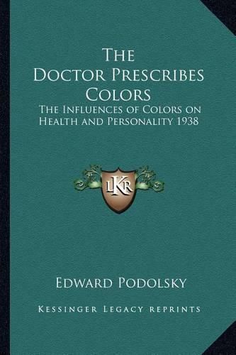 Cover image for The Doctor Prescribes Colors: The Influences of Colors on Health and Personality 1938