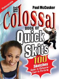 Cover image for The Colossal Book of Quick Skits: 100 Sketches - Quick to Rehearse, Fast to Perform