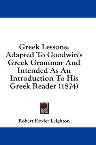 Cover image for Greek Lessons: Adapted to Goodwin's Greek Grammar and Intended as an Introduction to His Greek Reader (1874)