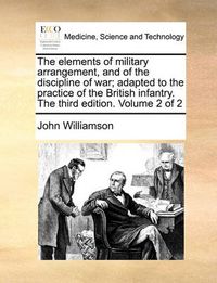 Cover image for The Elements of Military Arrangement, and of the Discipline of War; Adapted to the Practice of the British Infantry. the Third Edition. Volume 2 of 2