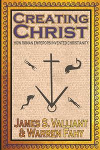 Cover image for Creating Christ: How Roman Emperors Invented Christianity