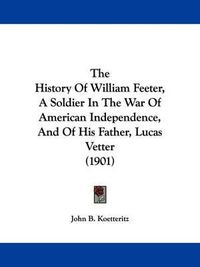 Cover image for The History of William Feeter, a Soldier in the War of American Independence, and of His Father, Lucas Vetter (1901)