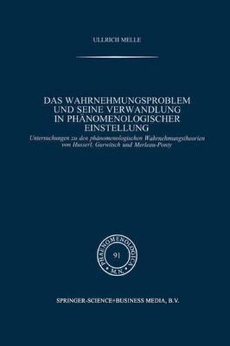 Das Wahrnehmungsproblem Und Seine Verwandlung in Phanomenologischer Einstellung: Untersuchungen Zu Den Phanomenologischen Wahrnehmungstheorien Von Husserl, Gurwitsch Und Merleau-Ponty