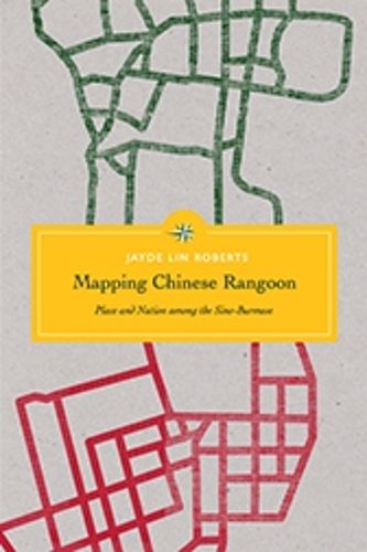 Cover image for Mapping Chinese Rangoon: Place and Nation among the Sino-Burmese