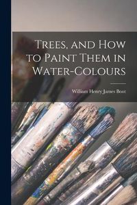 Cover image for Trees, and How to Paint Them in Water-Colours