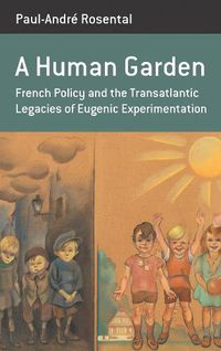 Cover image for A Human Garden: French Policy and the Transatlantic Legacies of Eugenic Experimentation