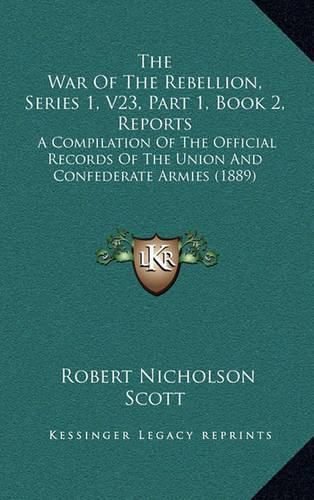 The War of the Rebellion, Series 1, V23, Part 1, Book 2, Reports: A Compilation of the Official Records of the Union and Confederate Armies (1889)