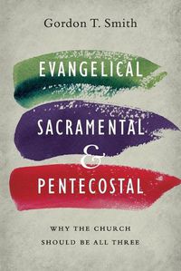 Cover image for Evangelical, Sacramental, and Pentecostal - Why the Church Should Be All Three