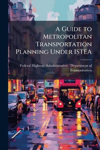 Cover image for A Guide to Metropolitan Transportation Planning Under ISTEA