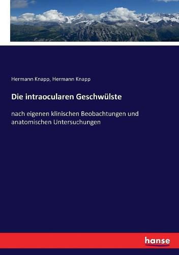 Cover image for Die intraocularen Geschwulste: nach eigenen klinischen Beobachtungen und anatomischen Untersuchungen