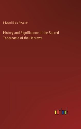 Cover image for History and Significance of the Sacred Tabernacle of the Hebrews