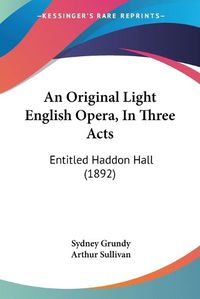 Cover image for An Original Light English Opera, in Three Acts: Entitled Haddon Hall (1892)