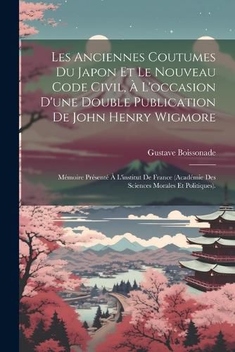 Cover image for Les Anciennes Coutumes Du Japon Et Le Nouveau Code Civil, A L'occasion D'une Double Publication De John Henry Wigmore