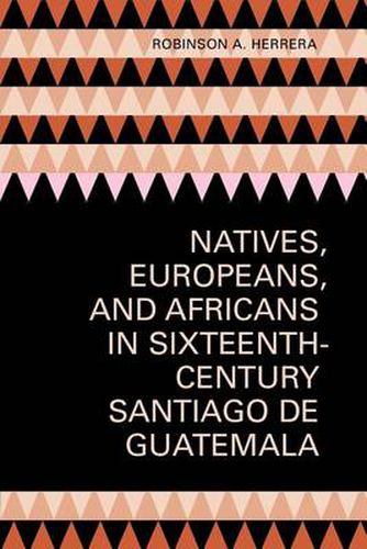 Cover image for Natives, Europeans, and Africans in Sixteenth-Century Santiago de Guatemala