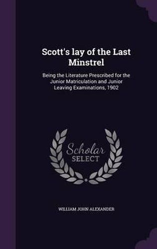 Scott's Lay of the Last Minstrel: Being the Literature Prescribed for the Junior Matriculation and Junior Leaving Examinations, 1902