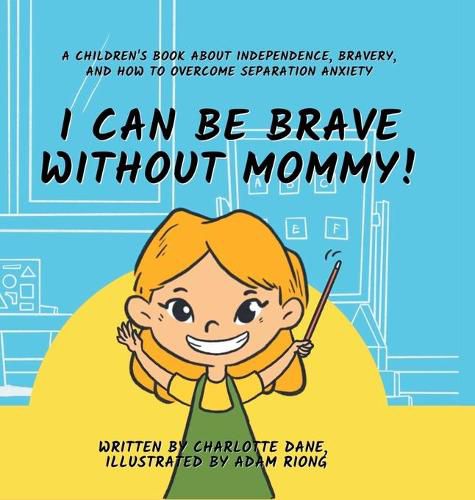 Cover image for I Can Be Brave Without Mommy! A Children's Book About Independence, Bravery, and How To Overcome Separation Anxiety