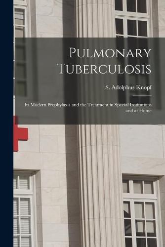 Cover image for Pulmonary Tuberculosis [microform]: Its Modern Prophylaxis and the Treatment in Special Institutions and at Home
