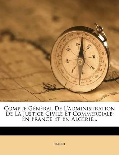 Compte G N Ral de L'Administration de La Justice Civile Et Commerciale: En France Et En Alg Rie...