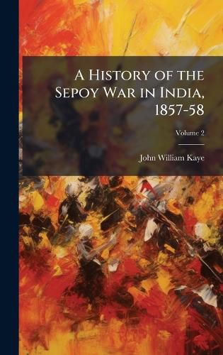 Cover image for A History of the Sepoy War in India, 1857-58