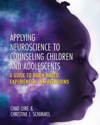 Cover image for Applying Neuroscience to Counseling Children and Adolescents: A Guide to Brain-Based, Experiential Interventions