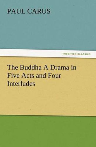 Cover image for The Buddha a Drama in Five Acts and Four Interludes