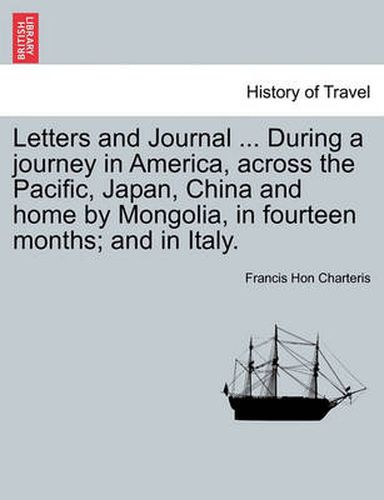 Cover image for Letters and Journal ... During a Journey in America, Across the Pacific, Japan, China and Home by Mongolia, in Fourteen Months; And in Italy.