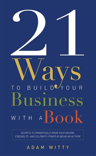 Cover image for 21 Ways to Build Your Business with a Book: Secrets to Dramatically Grow Your Income, Credibility, and Celebrity-Power by Being an Author