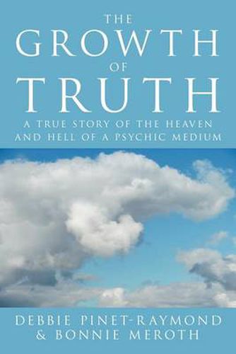 Cover image for The Growth of Truth: A True Story of the Heaven and Hell of a Psychic Medium