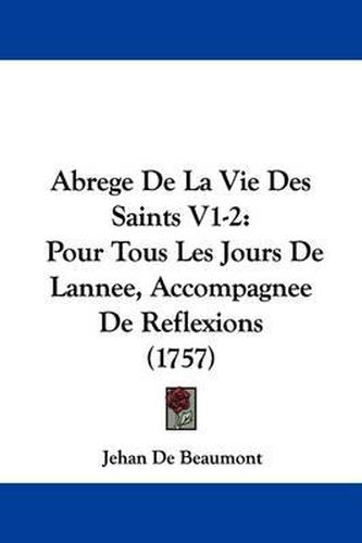 Cover image for Abrege de La Vie Des Saints V1-2: Pour Tous Les Jours de Lannee, Accompagnee de Reflexions (1757)