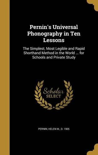Cover image for Pernin's Universal Phonography in Ten Lessons: The Simplest, Most Legible and Rapid Shorthand Method in the World ... for Schools and Private Study
