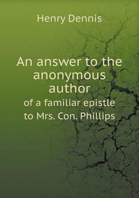 Cover image for An answer to the anonymous author of a familiar epistle to Mrs. Con. Phillips