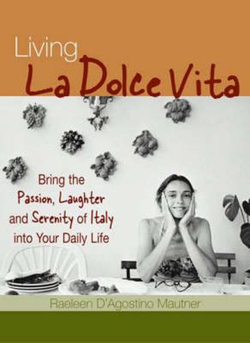 Cover image for Living La Dolce Vita: Bring the Passion, Laughter and Serenity of Italy into Your Daily Life