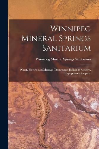 Cover image for Winnipeg Mineral Springs Sanitarium [microform]: Water, Electric and Massage Treatments, Buildings Modern, Equipment Complete