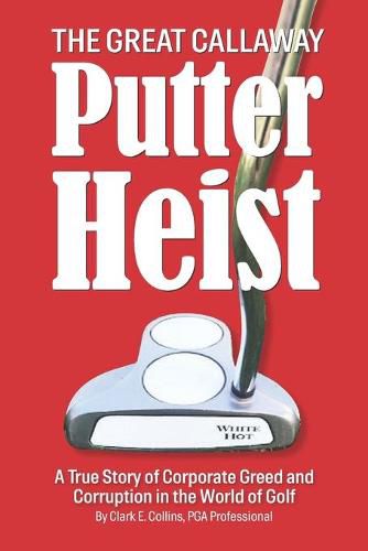 Cover image for The Great Callaway Putter Heist: A True Story of Corporate Greed and Corruption in the World of Golf