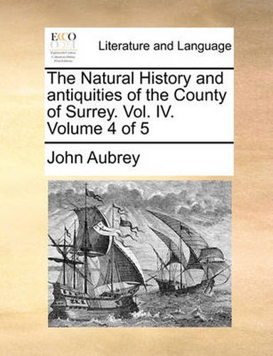 Cover image for The Natural History and Antiquities of the County of Surrey. Vol. IV. Volume 4 of 5