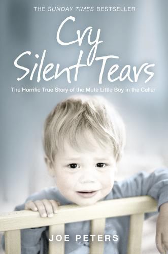 Cover image for Cry Silent Tears: The Horrific True Story of the Mute Little Boy in the Cellar
