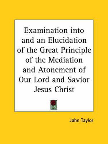 Examination into and an Elucidation of the Great Principle of the Mediation and Atonement of Our Lord and Savior Jesus Christ (1882)