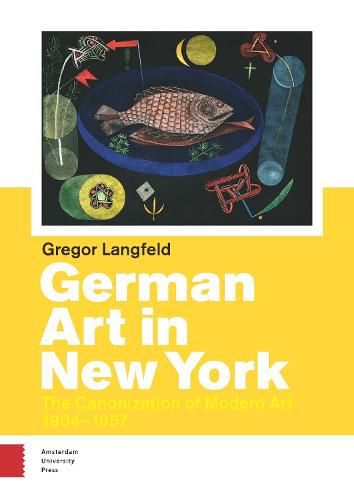 Cover image for German Art in New York: The Canonization of Modern Art 1904-1957