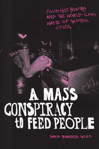 Cover image for A Mass Conspiracy to Feed People: Food Not Bombs and the World-Class Waste of Global Cities