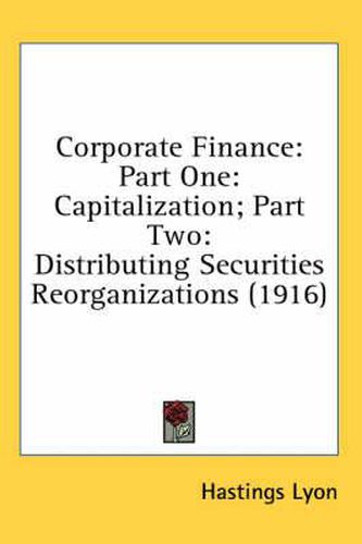 Cover image for Corporate Finance: Part One: Capitalization; Part Two: Distributing Securities Reorganizations (1916)