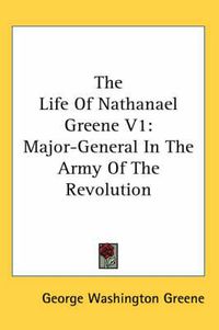 Cover image for The Life of Nathanael Greene V1: Major-General in the Army of the Revolution