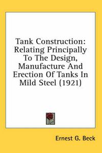 Cover image for Tank Construction: Relating Principally to the Design, Manufacture and Erection of Tanks in Mild Steel (1921)