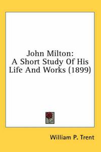 Cover image for John Milton: A Short Study of His Life and Works (1899)