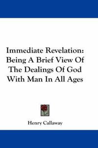 Cover image for Immediate Revelation: Being a Brief View of the Dealings of God with Man in All Ages