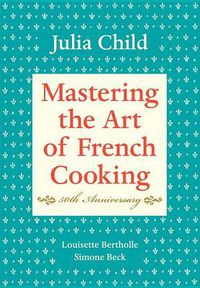 Cover image for Mastering the Art of French Cooking, Volume I: 50th Anniversary Edition: A Cookbook