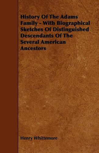 History Of The Adams Family - With Biographical Sketches Of Distinguished Descendants Of The Several American Ancestors