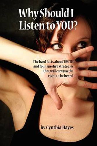 Cover image for Why Should I Listen to You?: The Hard Facts about Truth, and Four Surefire Strategies That Will Earn You the Right to Be Heard!